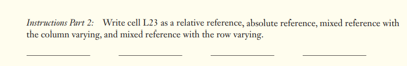 Instructions Part 2: Write cell L23 as a relative reference, absolute reference, mixed reference with
the column varying, and mixed reference with the row varying.
