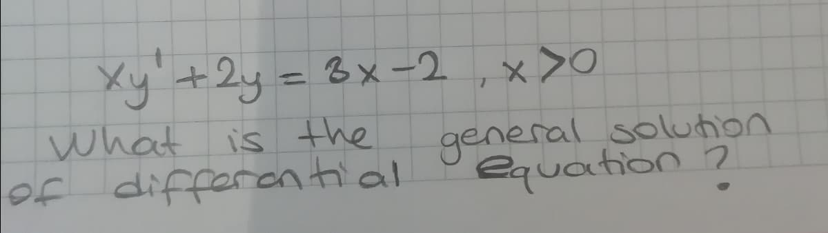 Xy'+2y=3x -2,x>O
What is the
lof differantial
%3D
general solution
equation ?
