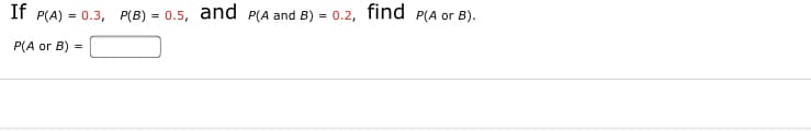 If P(A) = 0.3, P(B) = 0.5, and P(A and B) = 0.2, find P(A or B).
P(A or B)
