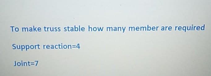 To make truss stable how many member are required
Support reaction=4
Joint=7