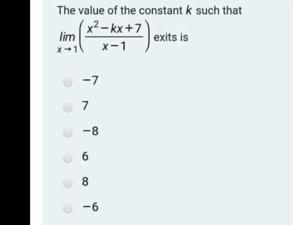 The value of the constant k such that
x2-kx+7
lim
exits is
X-1
x-1
-7
7
-8
6
8.
-6
