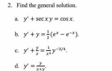2. Find the general solution.
а. у'+ secxу %3D cos x.
b. y' +y =(e*- e-*).
y' +=y-3.
d. y' = .
x+y
