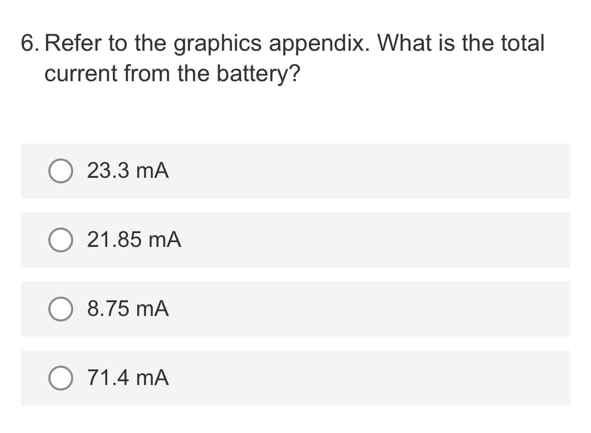 6. Refer to the graphics appendix. What is the total
current from the battery?
23.3 mA
O 21.85 mA
8.75 mA
71.4 mA
