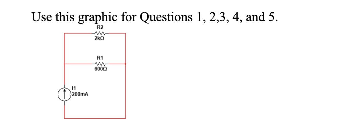 Use this graphic for Questions 1, 2,3, 4, and 5.
R2
2kQ
R1
6000
11
200mA
