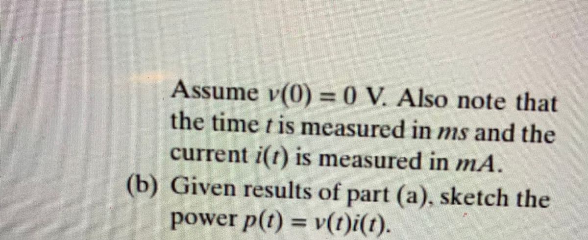 Assume v(0) 3 0 V. Also note that
the time t is measured in ms and the
current i(t) is measured in mA.
(b) Given results of part (a), sketch the
power p(t) = v(t)i(t).
