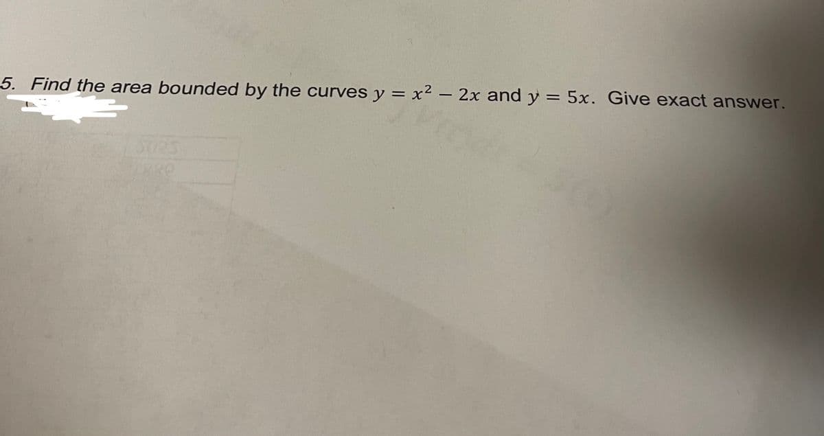 5. Find the area bounded by the curves y = x² – 2x and y = 5x. Give exact answer.
-
5025
PRO
