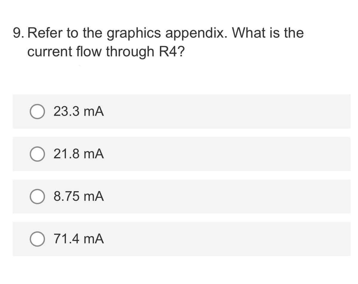 9. Refer to the graphics appendix. What is the
current flow through R4?
23.3 mA
21.8 mA
8.75 mA
71.4 mA

