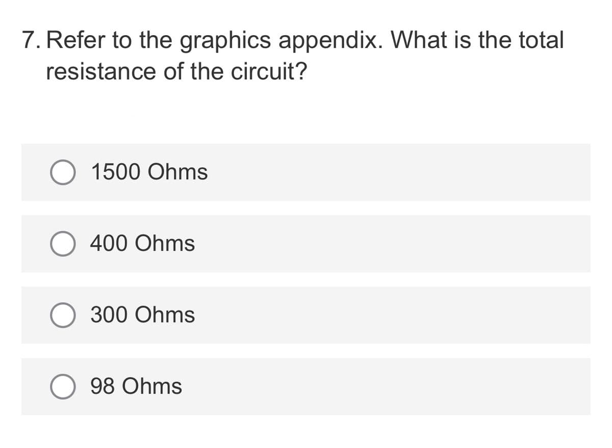7. Refer to the graphics appendix. What is the total
resistance of the circuit?
O 1500 Ohms
400 Ohms
300 Ohms
98 Ohms
