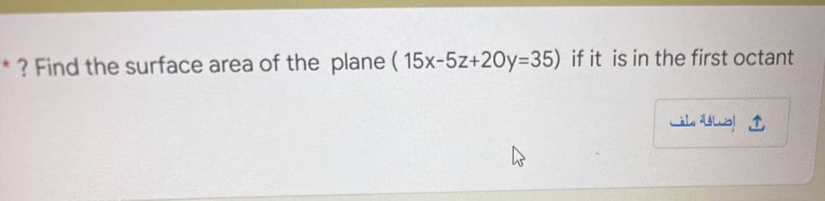 * ? Find the surface area of the plane ( 15x-5z+20Y3D35) if it is in the first octant
