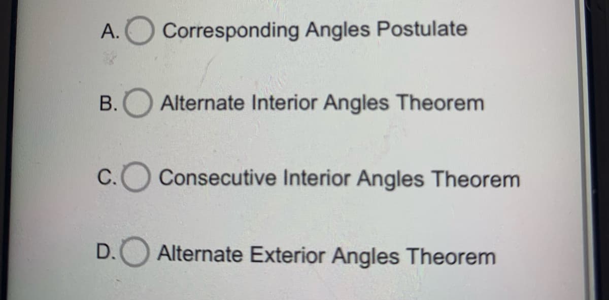 А.
Corresponding Angles Postulate
В.
Alternate Interior Angles Theorem
С.
Consecutive Interior Angles Theorem
D.
Alternate Exterior Angles Theorem
