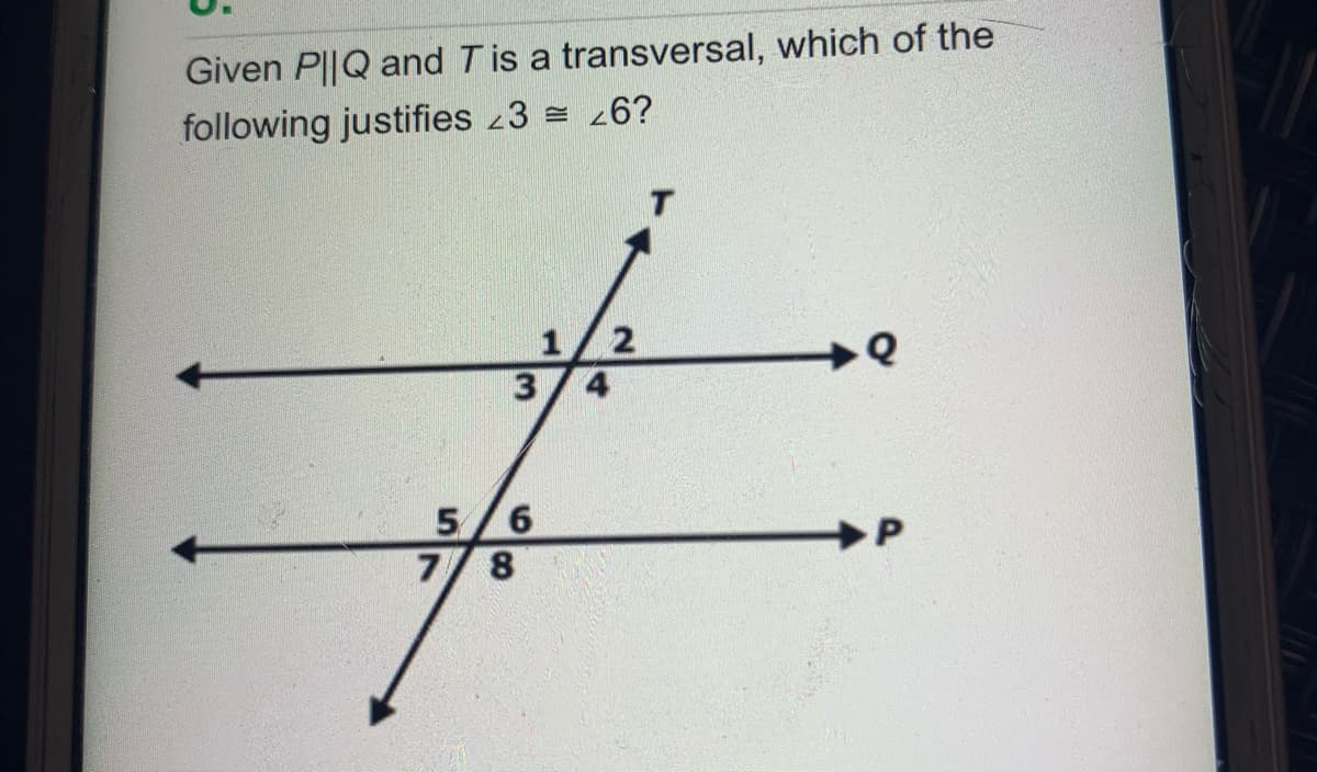 Given P||Q and T is a transversal, which of the
following justifies 3 = 26?
1/2
3
4
5
7/ 8
6.
P
