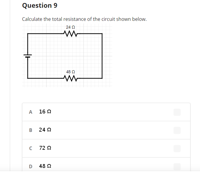 Question 9
Calculate the total resistance of the circuit shown below.
24 2
48 Q
A 16 2
B 24 2
C 72 2
D 48 2
