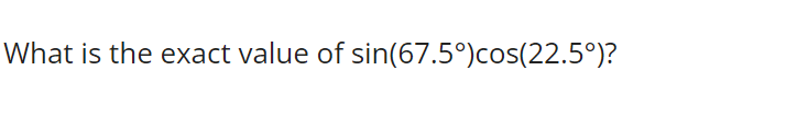 What is the exact value of sin(67.5°)cos(22.5°)?
