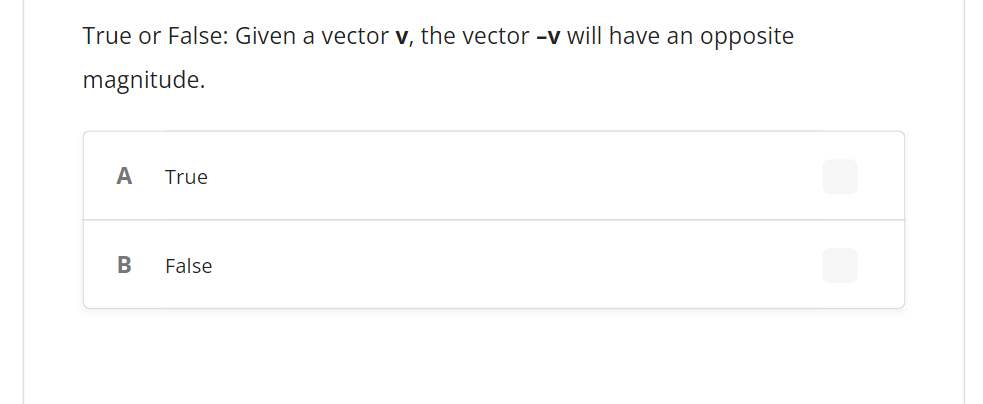 True or False: Given a vector v, the vector -v will have an opposite
magnitude.
A
True
B
False