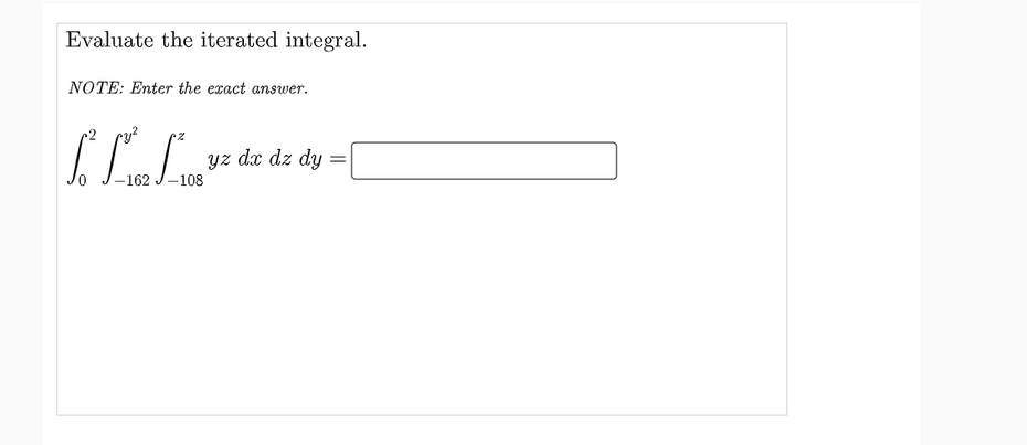 Evaluate the iterated integral.
NOTE: Enter the exact answer.
yz dx dz dy
-162 J-108
