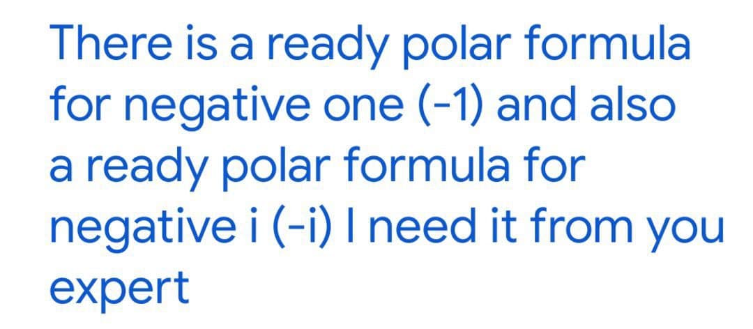 There is a ready polar formula
for negative one (-1) and also
a ready polar formula for
negative i (-i) I need it from you
expert