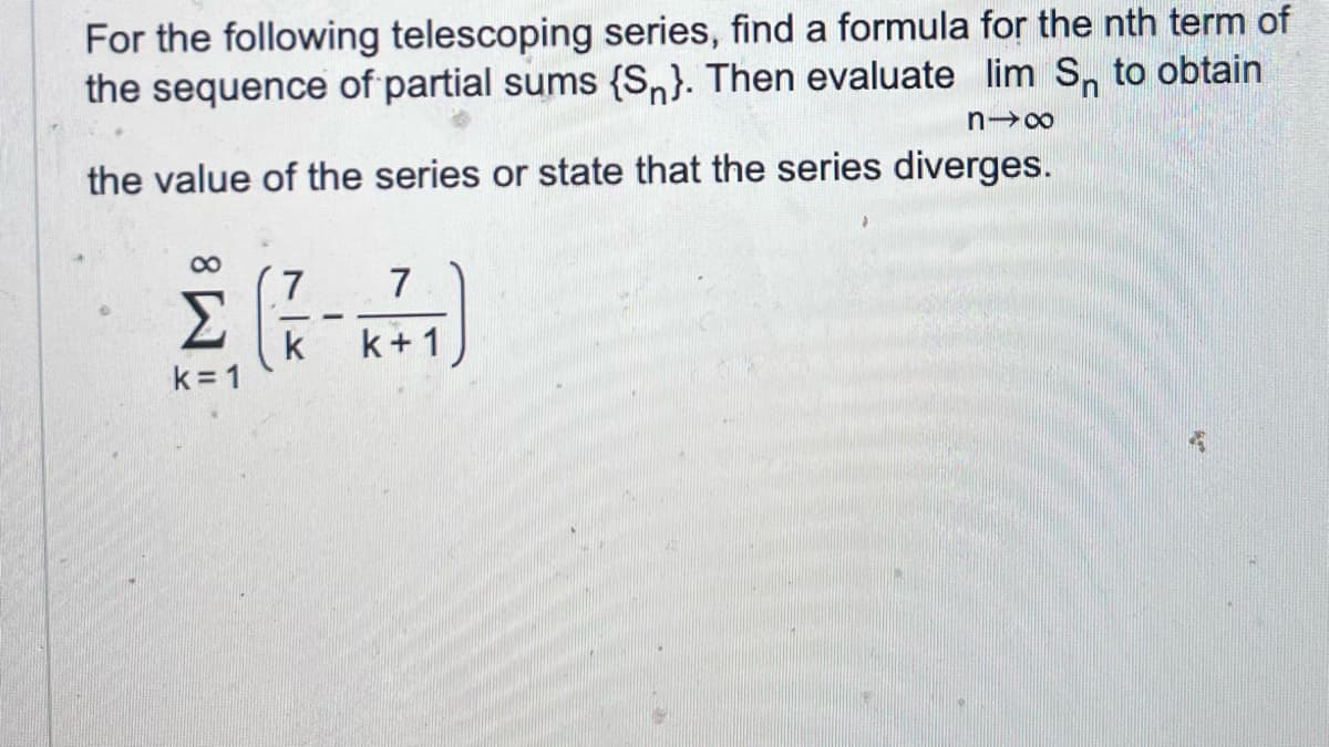 For the following telescoping series, find a formula for the nth term of
the sequence of partial sums (Sn). Then evaluate lim S to obtain
n-x
the value of the series or state that the series diverges.
7
7
2(1-4)
Σ
k
k+1
k=1
16