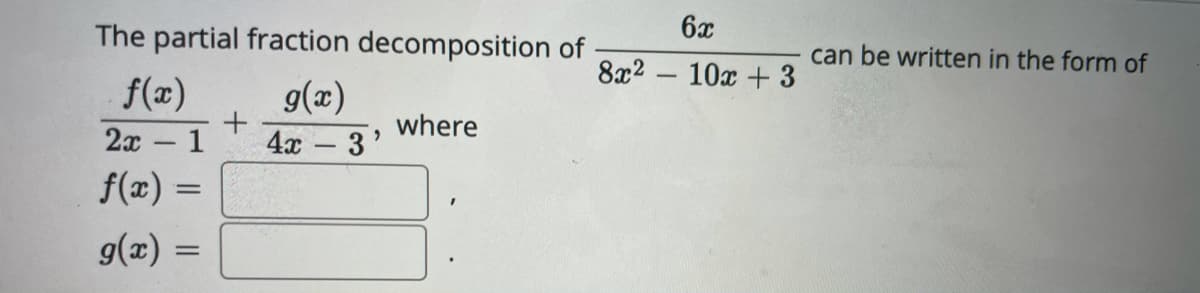 The partial fraction decomposition of
6x
can be written in the form of
8x2 - 10x + 3
f(x)
2x 1
f(x) =
g(x)
where
4x 3'
g(x)
