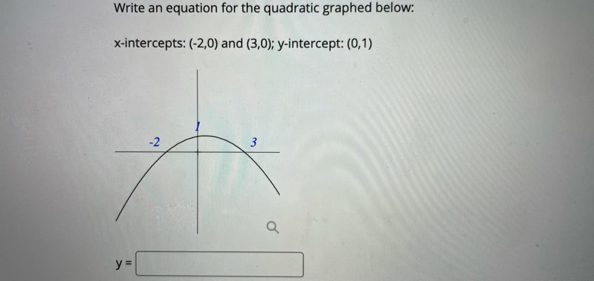 Write an equation for the quadratic graphed below:
x-intercepts: (-2,0) and (3,0); y-intercept: (0,1)
y =
21
