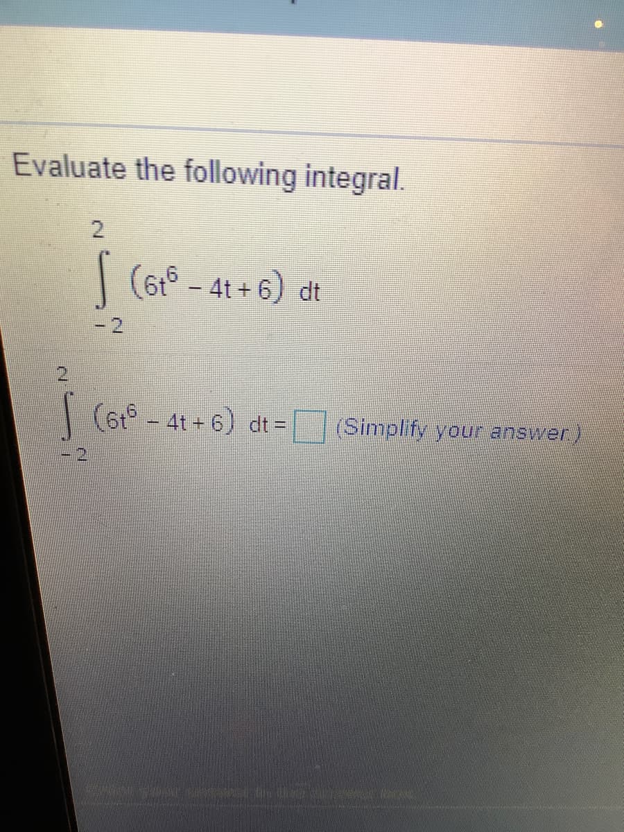 Evaluate the following integral.
|
(6t° - 4t + 6) dt
(6t° - 4t + 6) dt =
(Simplify your answer)
