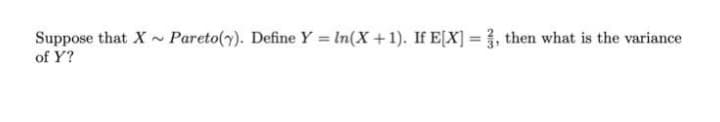 Suppose that X~ Pareto(y). Define Y = In(X+1). If E[X] = , then what is the variance
of Y?
