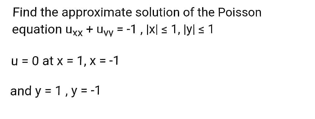 Find the approximate solution of the Poisson
equation uxx + Uyy = -1 , Ix| s 1, lyl < 1
u = 0 at x = 1, x = -1
%3D
%3D
and y = 1, y = -1
%3D
