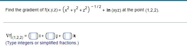 Find the gradient of f(x,y,z)=(x² + y² +2²)
Vfl (1,2,2)=(i+j+ k
(Type integers or simplified fractions.)
- 1/2
+ In (xyz) at the point (1,2,2).