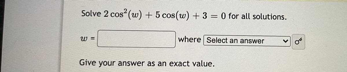 Solve 2 cos (w) + 5 cos(w) + 3 = 0 for all solutions.
W =
where Select an answer
Give your answer as an exact value.

