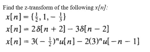 Find the z-transform of the following x[n]:
x[n] = (}, 1, – })
x[n] = 28{n + 2] – 38[n – 2]
x{n] = 3(- )"u[ n] – 2(3)"u[ –n – 1}
