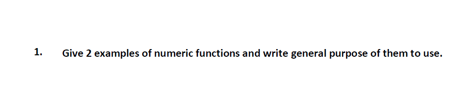 1.
Give 2 examples of numeric functions and write general purpose of them to use.

