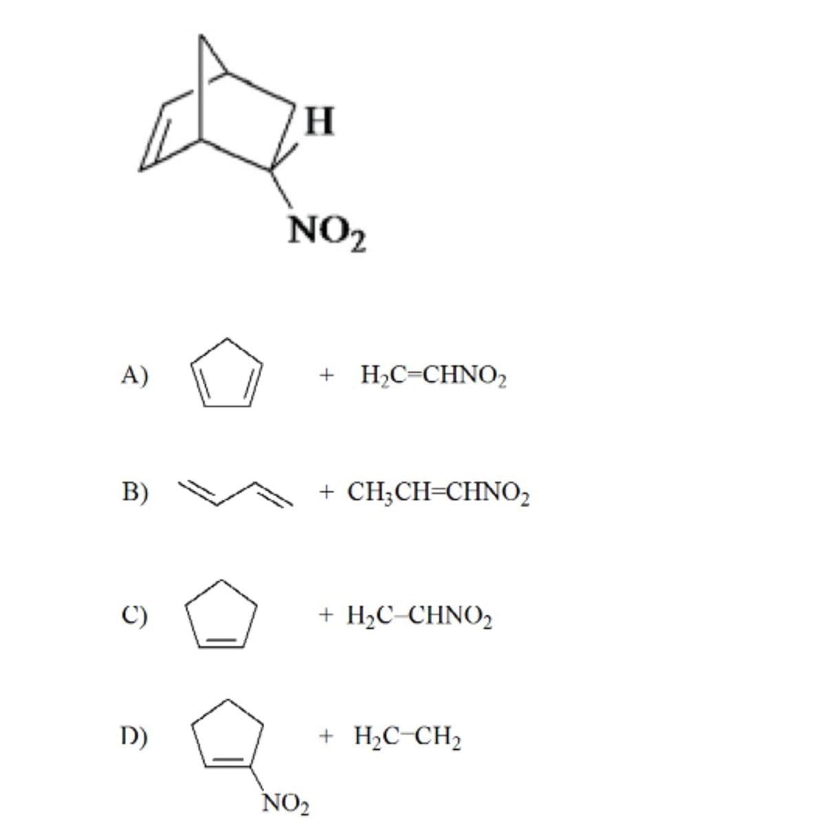 H
NO2
A)
+ Hс-CHNO2
B)
+ CH;CH=CHNO2
C)
+ Hас CHNOZ
D)
+ H2C-CH2
NO2
