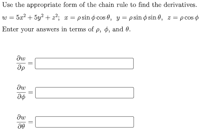 Use the appropriate form of the chain rule to find the derivatives.
w =
5x2 + 5y2 + z²; x = p sin o cos 0, y = p sin ø sin 0, z = p cos o
Enter your answers in terms of p, ø, and 0.
||
