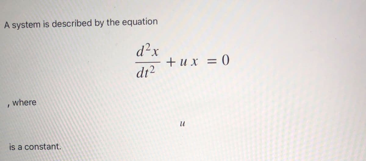 A system is described by the equation
d²x
+ u x = 0
dt2
where
is a constant.
