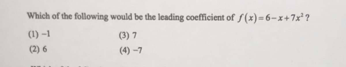 Which of the following would be the leading coefficient of f(x)=6-x+7x² ?
(1) -1
(3) 7
(2) 6
(4) -7
