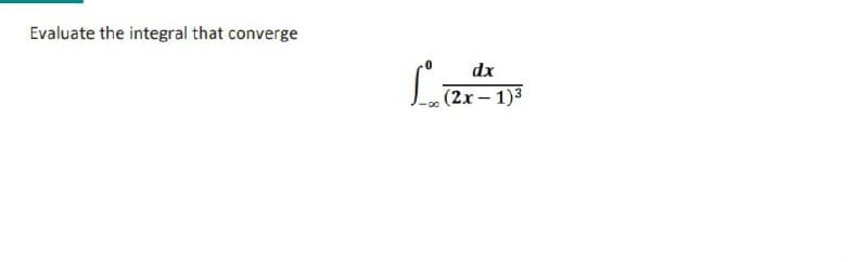 Evaluate the integral that converge
dx
(2x- 1)3
