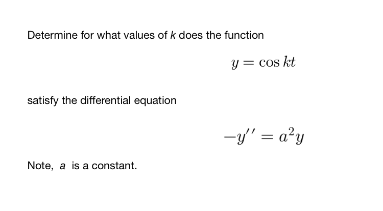Determine for what values of k does the function
y = cos kt
satisfy the differential equation
-y' = a?y
Note, a is a constant.

