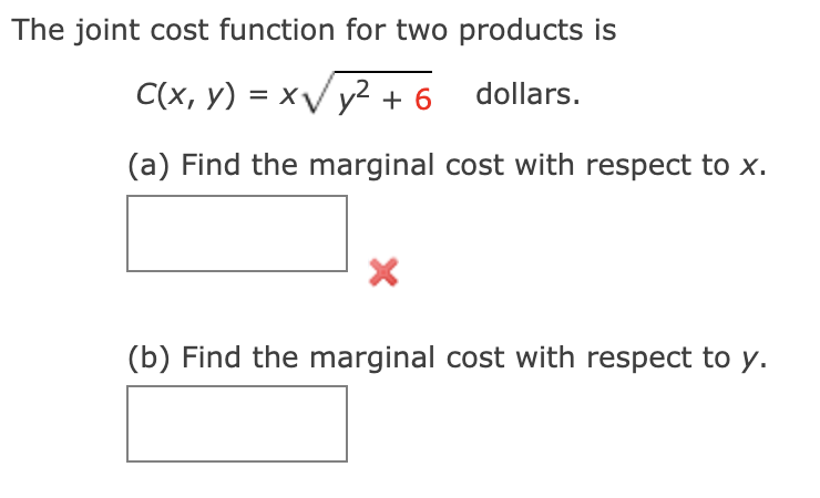 The joint cost function for two products is
C(x, y) = xV y2+ 6 dollars.
(a) Find the marginal cost with respect to x.
(b) Find the marginal cost with respect to y.

