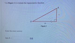 Use Figure 1 to evalaate the trigonometric function.
16
Figure 1
Enter the exact awer
tan A
