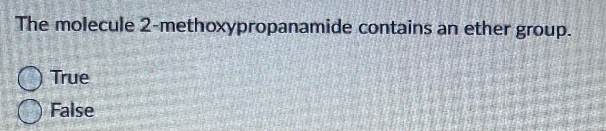 The molecule 2-methoxypropanamide contains an ether group.
True
False
