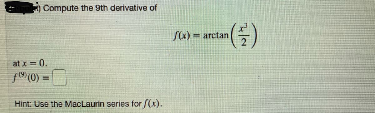Compute the 9th derivative of
f(x)
= arctan
2
at x = 0.
f(0) =
Hint: Use the MacLaurin series for f(x).
