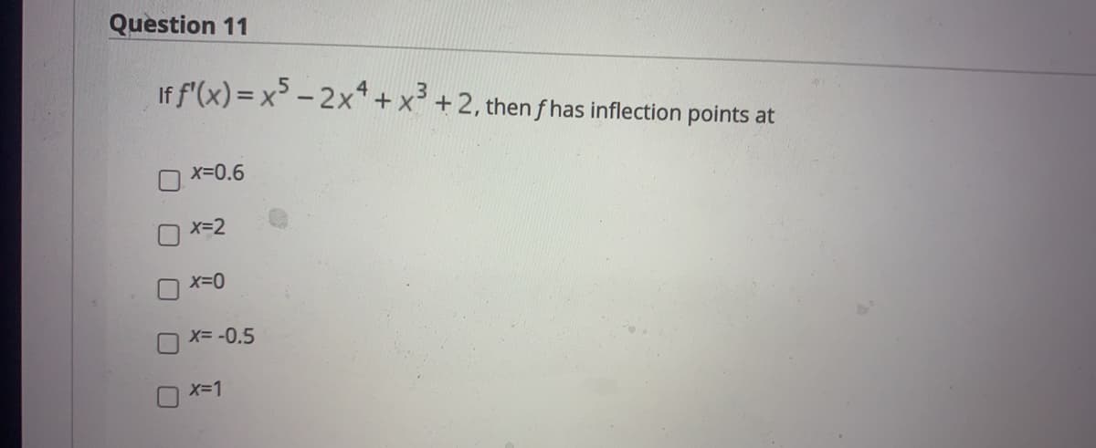Question 11
If f'(x) = x - 2x* + x +2, then f has inflection points at
x-0.6
X=2
X=-0.5
X-1
