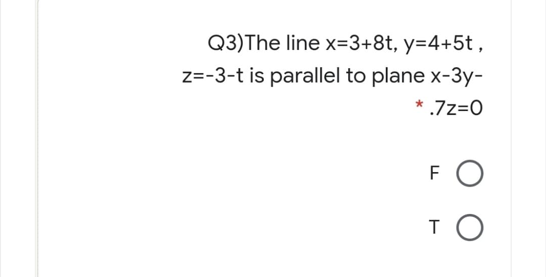 Q3)The line x=3+8t, y=4+5t ,
z=-3-t is parallel to plane x-3y-
* .7z=O
FO
T
