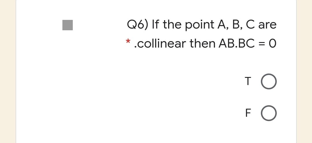 Q6) If the point A, B, C are
* .collinear then AB.BC = O
F
