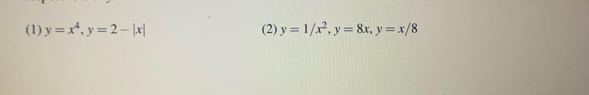 (1) y=x4, y = 2- |x|
(2) y = 1/x², y = 8x, y = x/8