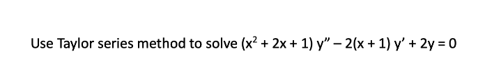 Use Taylor series method to solve (x² + 2x + 1) y" – 2(x+ 1) y' + 2y = 0
