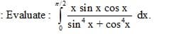 /2
X sin x cos X
dx.
sin* x + cos"x
: Evaluate :
4
