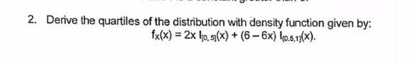 2. Derive the quartiles of the distribution with density function given by:
fx(x) = 2x 0.51(x) + (6-6x) (0.5,11(x).