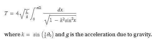 /2
dx
T = 4.
1 - k?sinx
where k = sin (;0) and g is the acceleration due to gravity.
