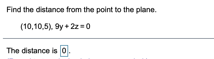 Find the distance from the point to the plane.
(10,10,5), 9y + 2z = 0
The distance is 0
