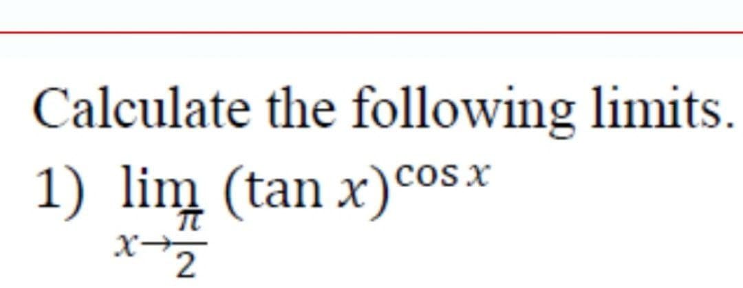 Calculate the following limits.
1) lim (tan x) cos.x
